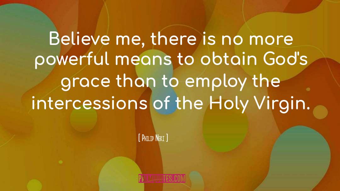 Philip Neri Quotes: Believe me, there is no