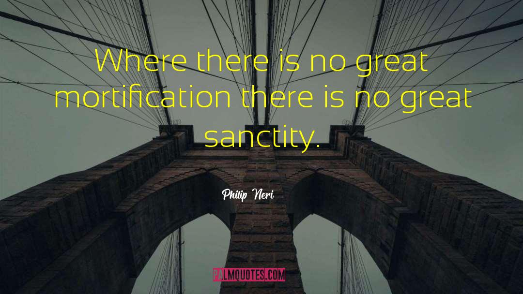 Philip Neri Quotes: Where there is no great
