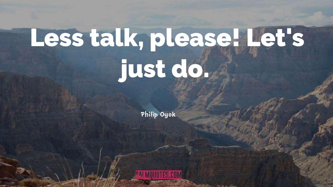 Philip Oyok Quotes: Less talk, please! Let's just