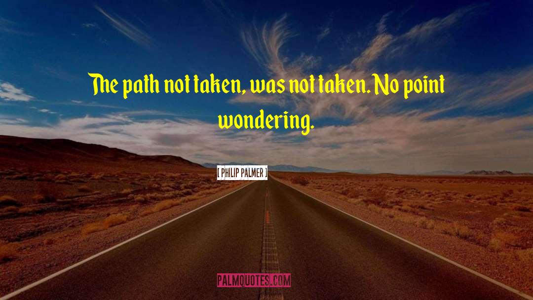 Philip Palmer Quotes: The path not taken, was