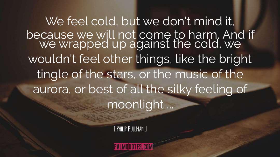 Philip Pullman Quotes: We feel cold, but we