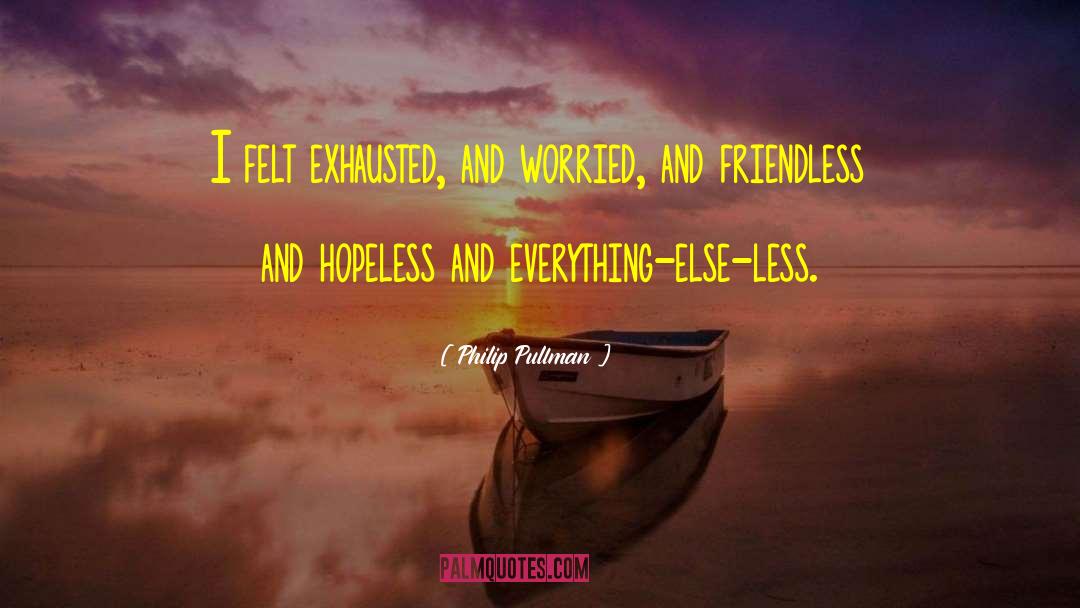 Philip Pullman Quotes: I felt exhausted, and worried,