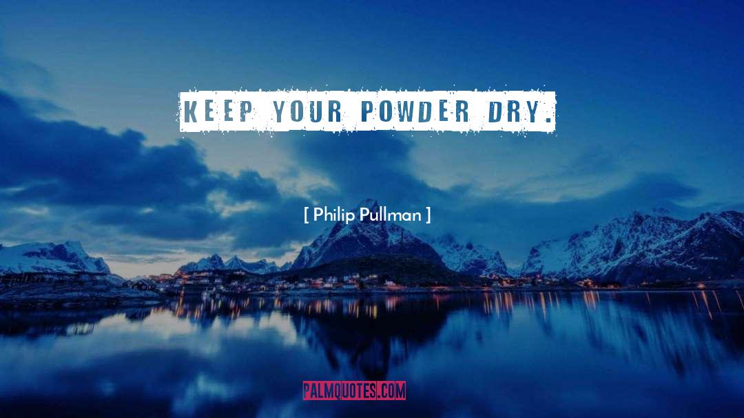 Philip Pullman Quotes: Keep your powder dry.