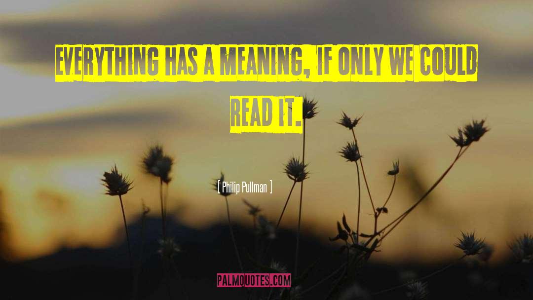 Philip Pullman Quotes: Everything has a meaning, if