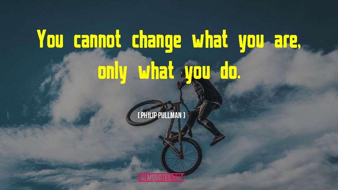 Philip Pullman Quotes: You cannot change what you