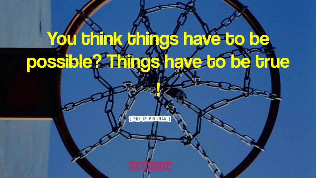 Philip Pullman Quotes: You think things have to