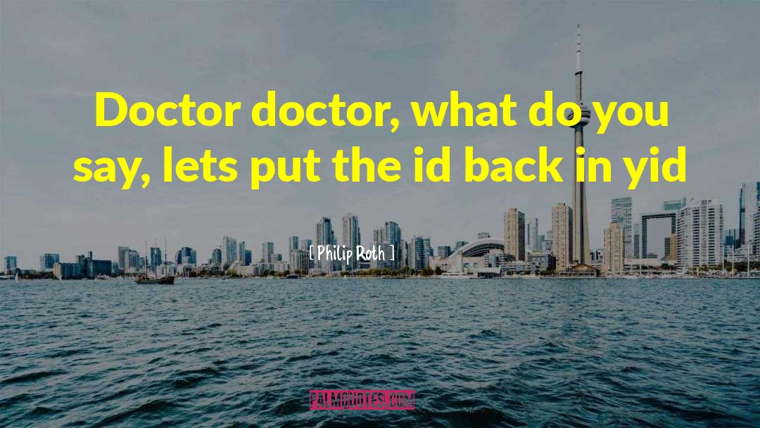 Philip Roth Quotes: Doctor doctor, what do you