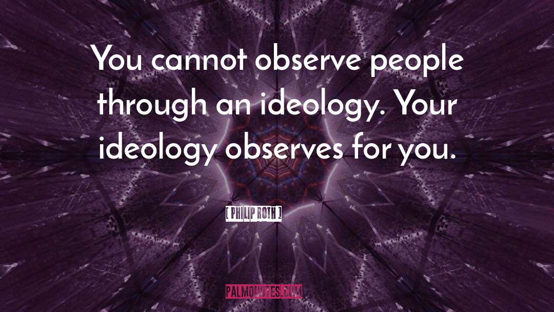 Philip Roth Quotes: You cannot observe people through