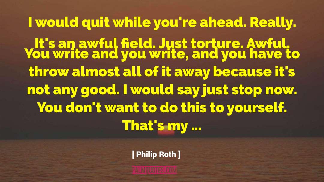 Philip Roth Quotes: I would quit while you're