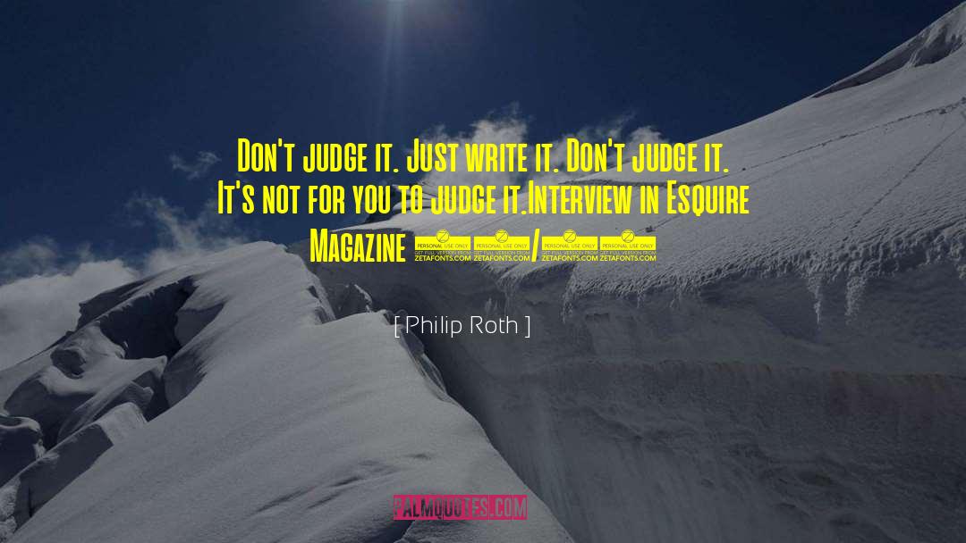 Philip Roth Quotes: Don't judge it. Just write