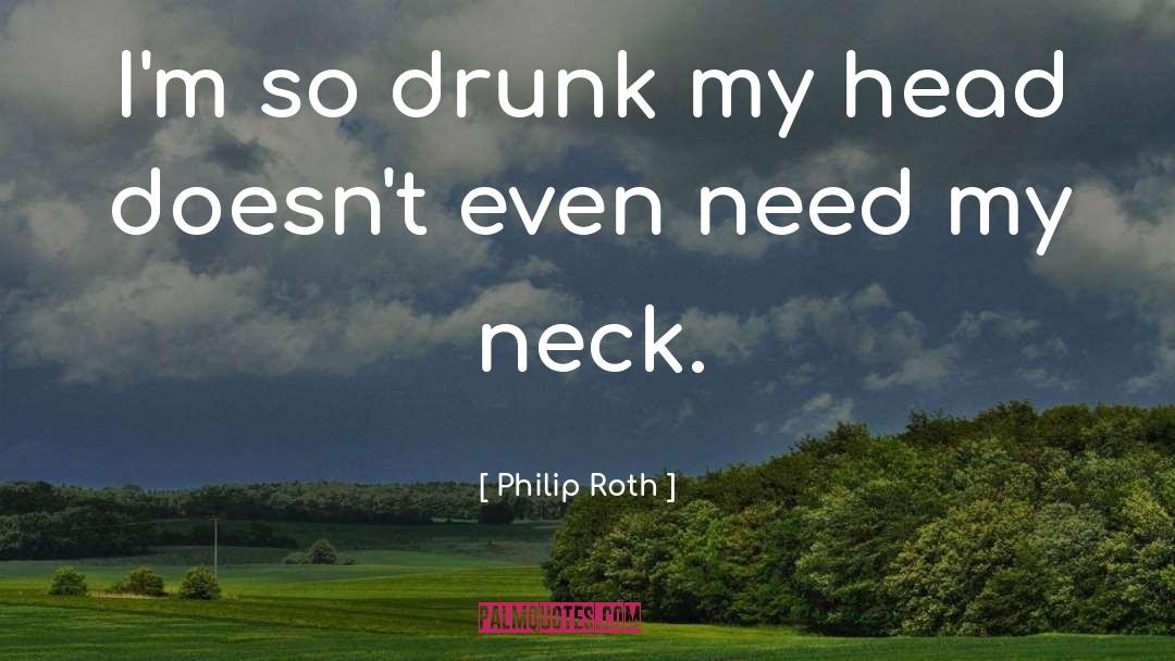 Philip Roth Quotes: I'm so drunk my head