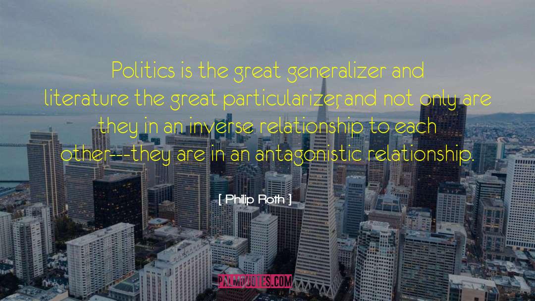 Philip Roth Quotes: Politics is the great generalizer