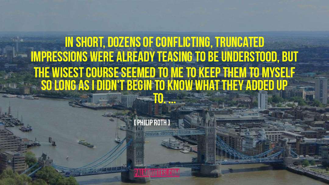 Philip Roth Quotes: In short, dozens of conflicting,