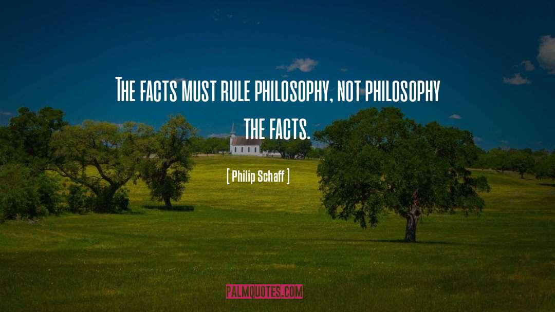 Philip Schaff Quotes: The facts must rule philosophy,