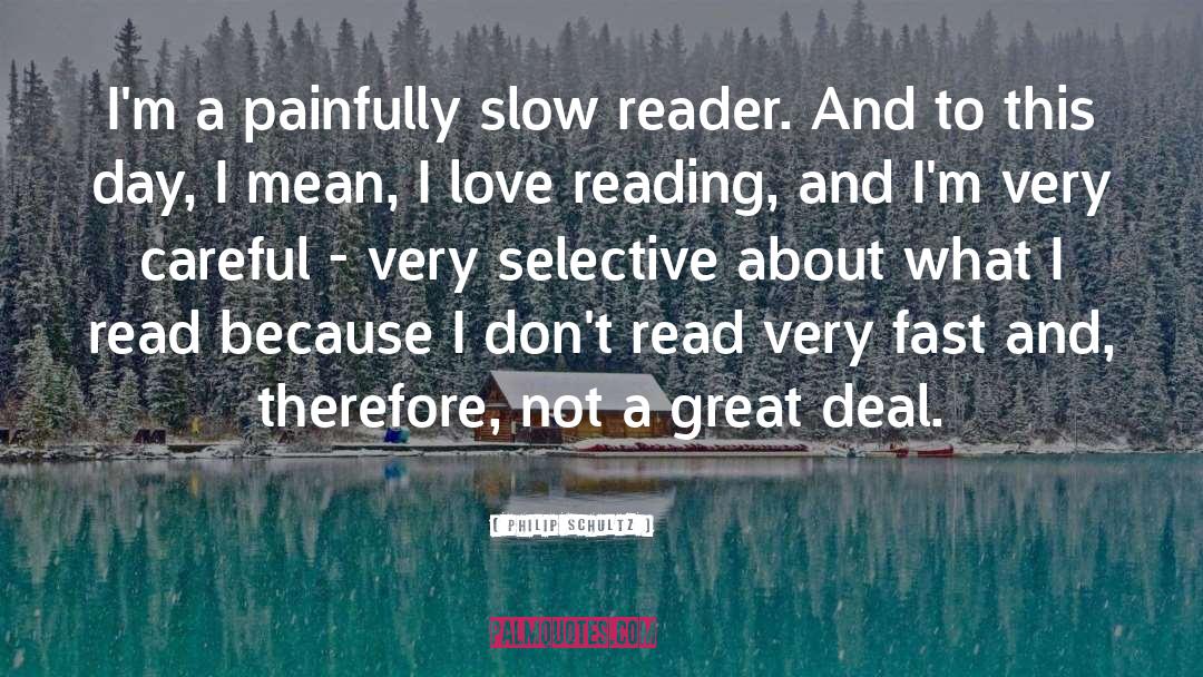 Philip Schultz Quotes: I'm a painfully slow reader.