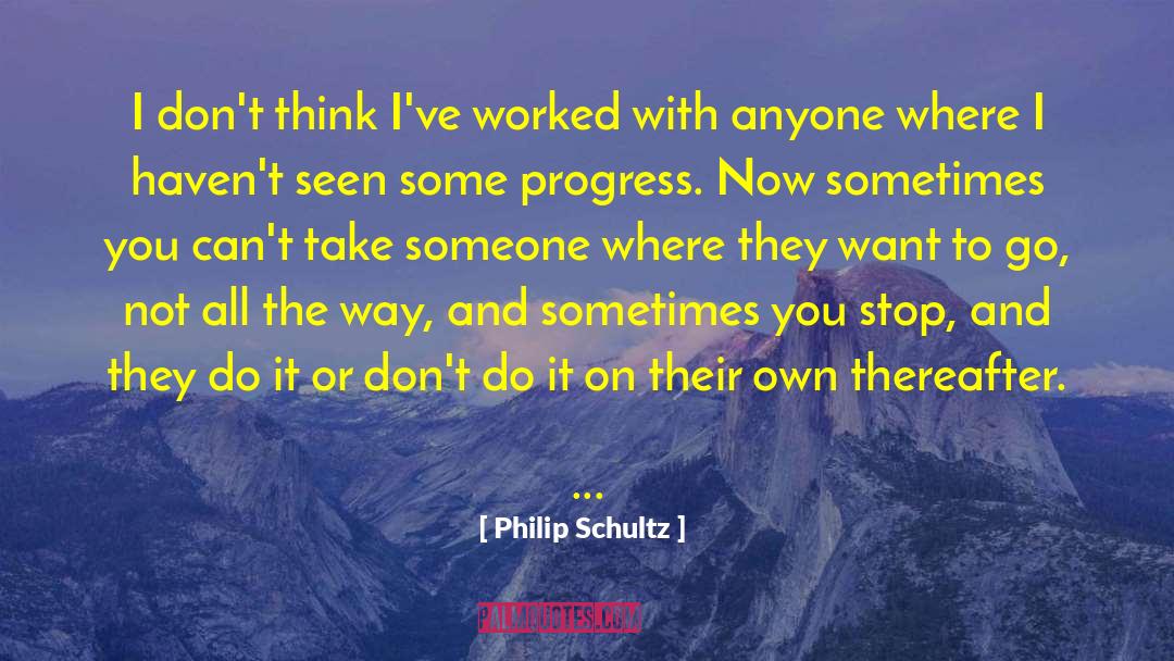 Philip Schultz Quotes: I don't think I've worked