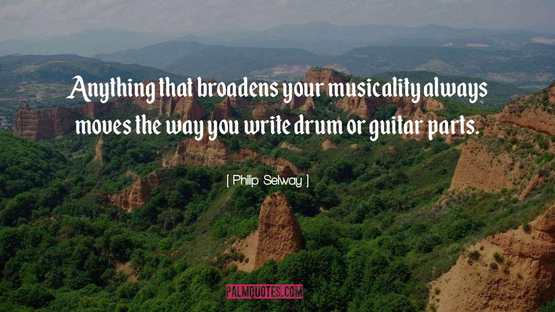 Philip Selway Quotes: Anything that broadens your musicality
