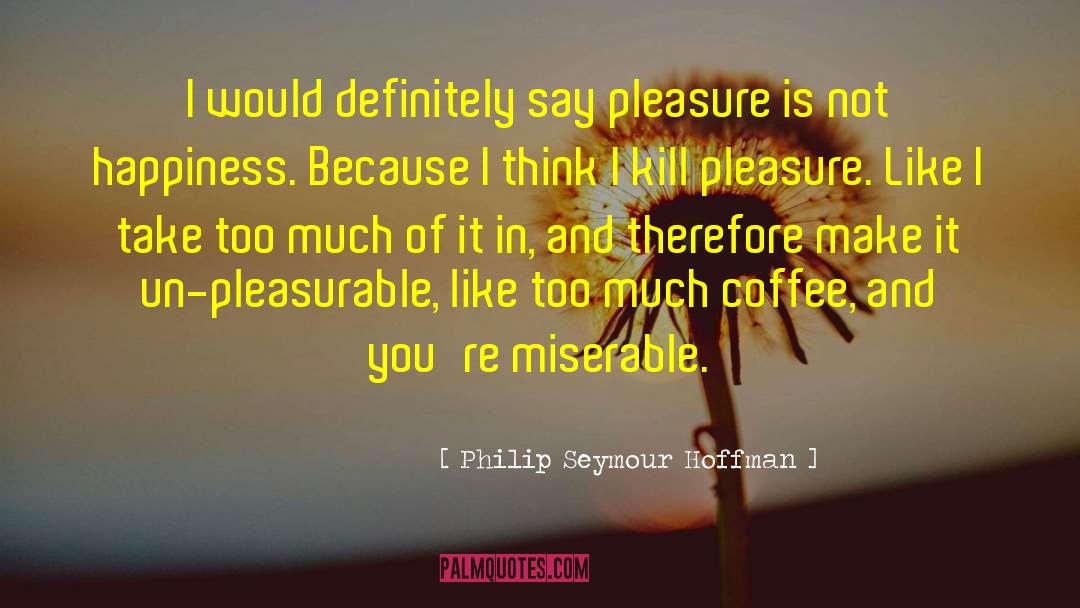 Philip Seymour Hoffman Quotes: I would definitely say pleasure