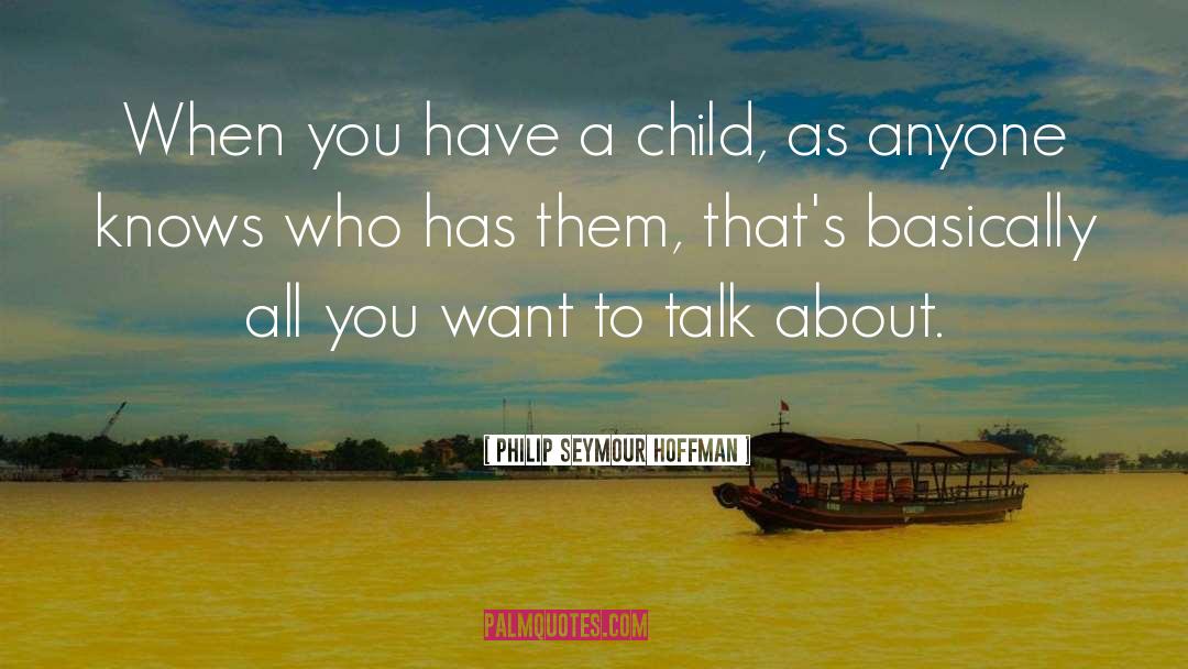 Philip Seymour Hoffman Quotes: When you have a child,