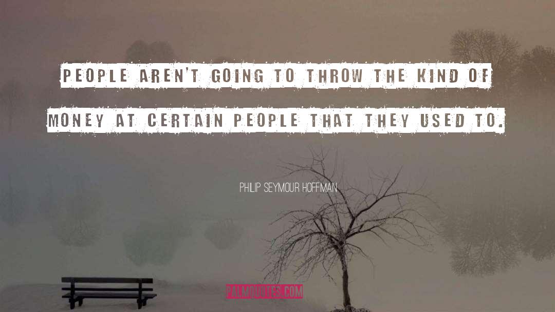 Philip Seymour Hoffman Quotes: People aren't going to throw