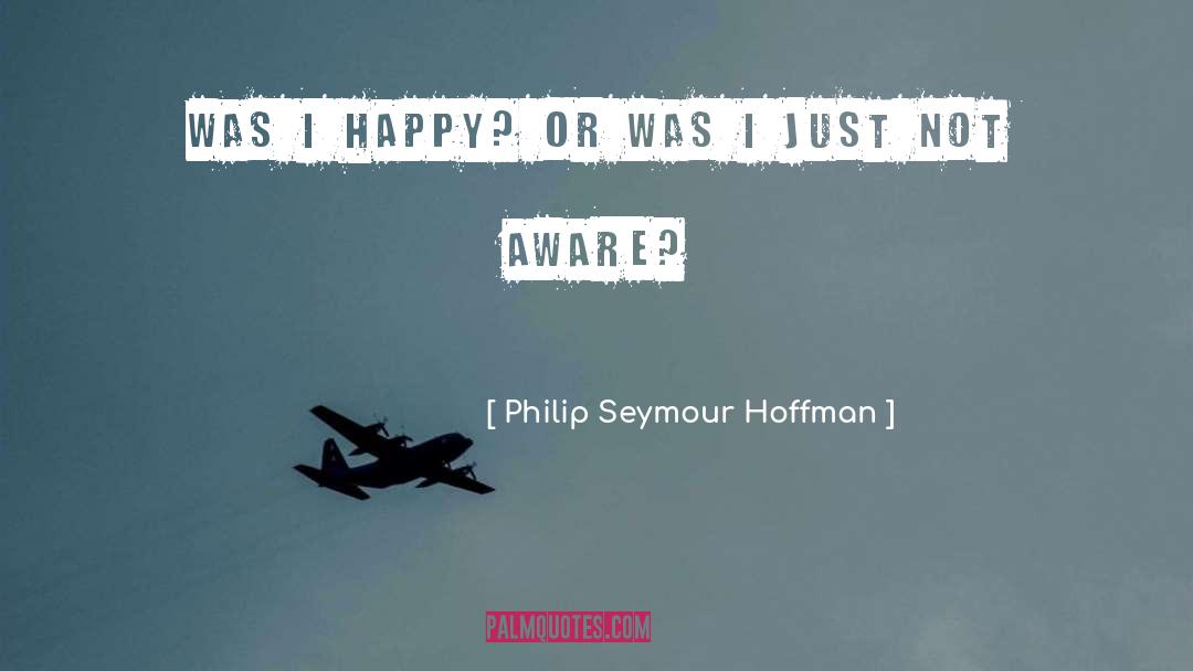 Philip Seymour Hoffman Quotes: Was I happy? Or was