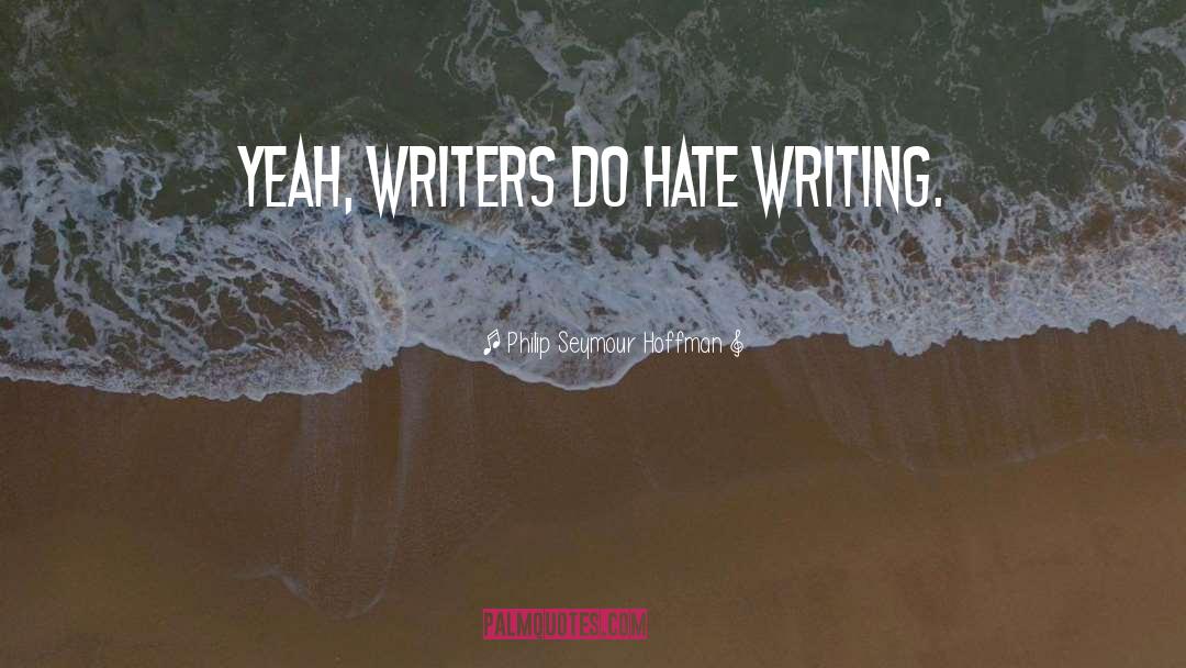 Philip Seymour Hoffman Quotes: Yeah, writers do hate writing.