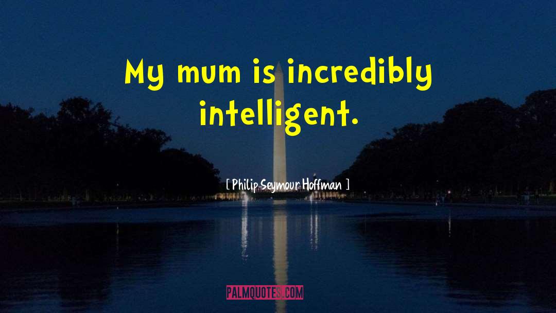 Philip Seymour Hoffman Quotes: My mum is incredibly intelligent.