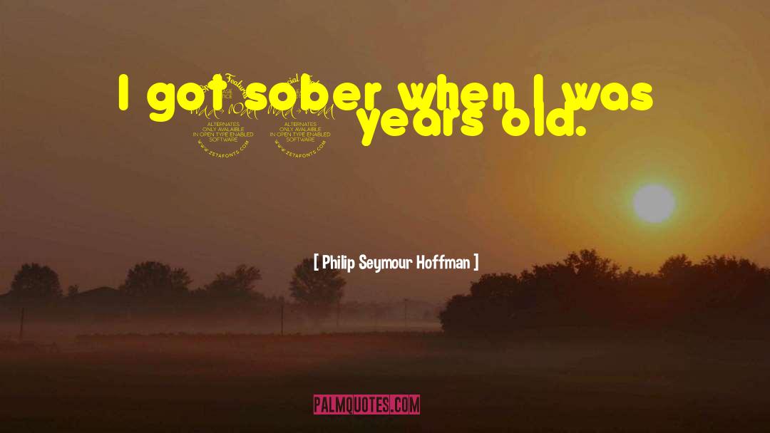 Philip Seymour Hoffman Quotes: I got sober when I