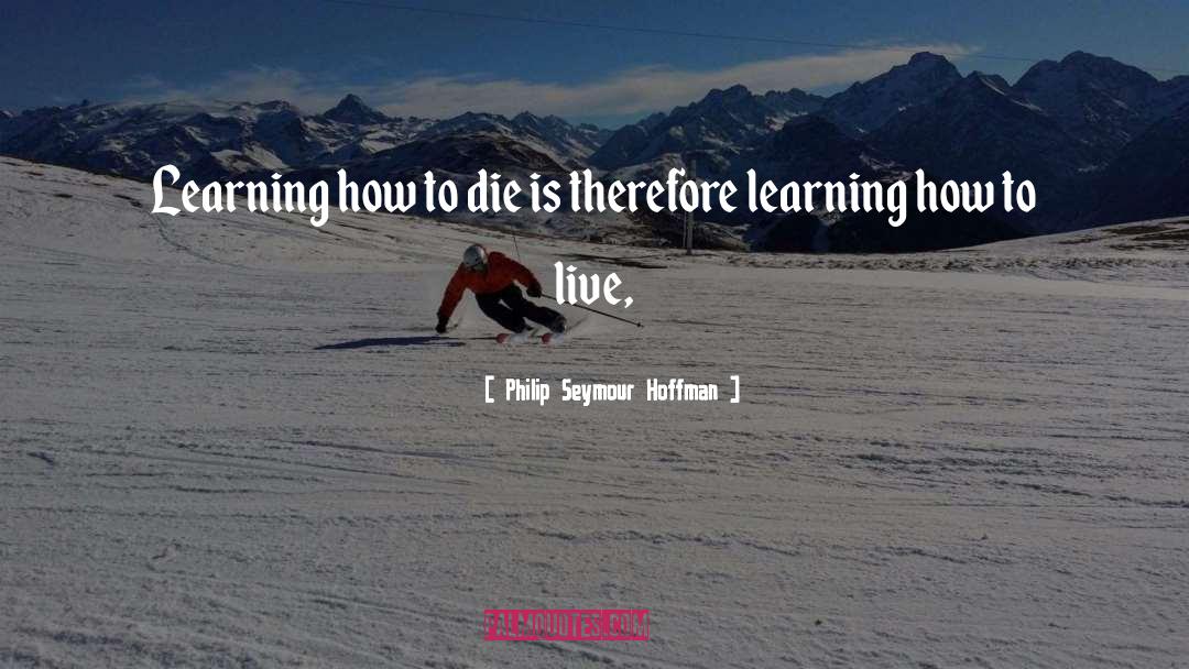 Philip Seymour Hoffman Quotes: Learning how to die is