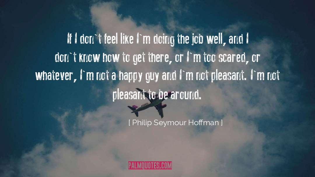 Philip Seymour Hoffman Quotes: If I don't feel like