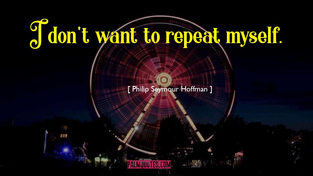 Philip Seymour Hoffman Quotes: I don't want to repeat
