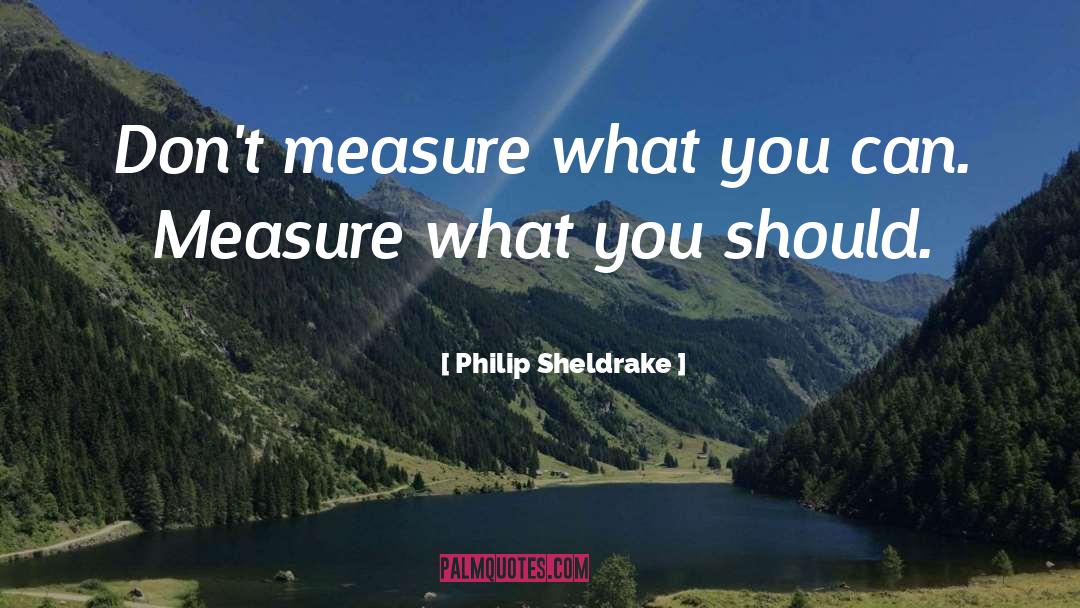 Philip Sheldrake Quotes: Don't measure what you can.