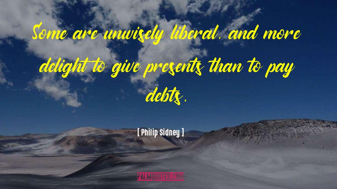 Philip Sidney Quotes: Some are unwisely liberal, and