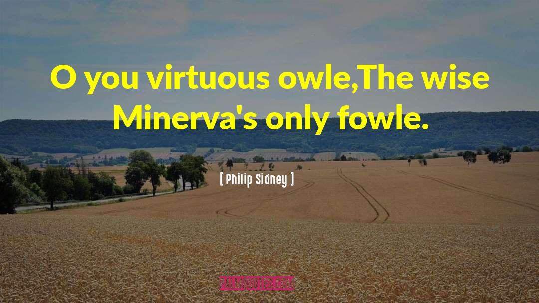Philip Sidney Quotes: O you virtuous owle,<br>The wise