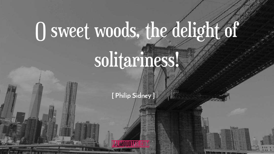 Philip Sidney Quotes: O sweet woods, the delight