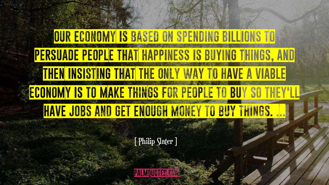 Philip Slater Quotes: Our economy is based on