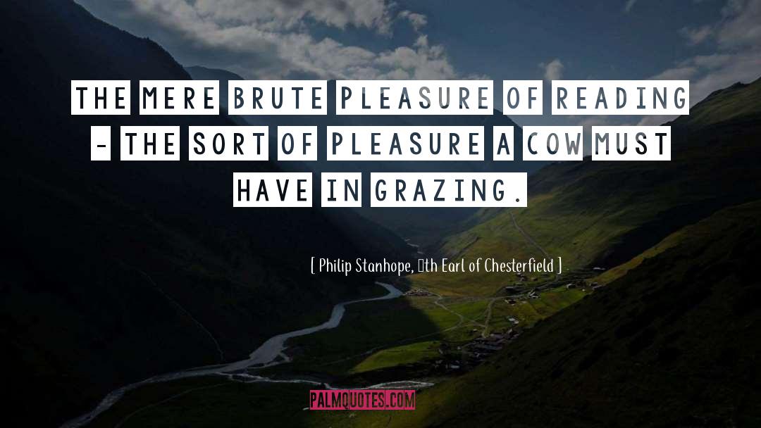 Philip Stanhope, 4th Earl Of Chesterfield Quotes: The mere brute pleasure of