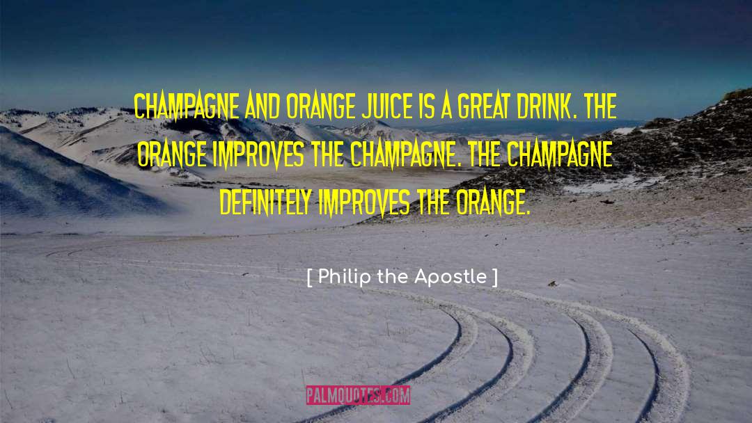 Philip The Apostle Quotes: Champagne and orange juice is