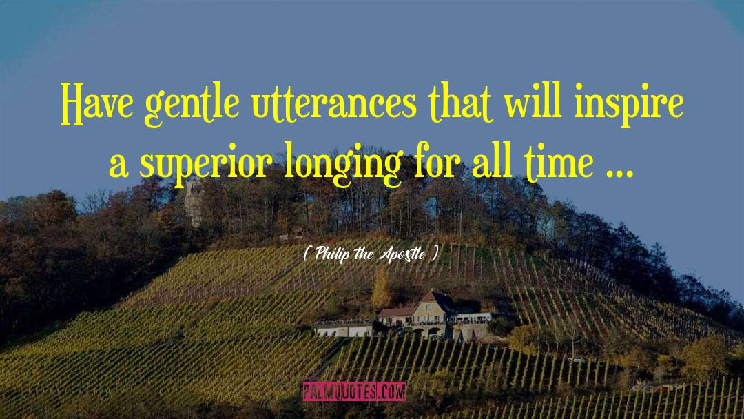 Philip The Apostle Quotes: Have gentle utterances that will