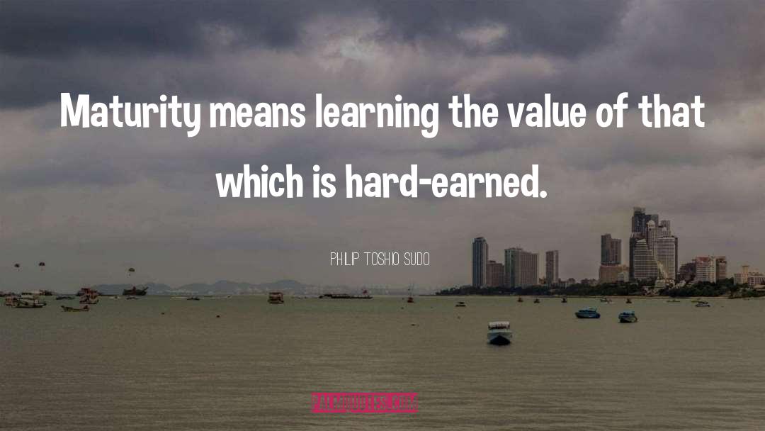 Philip Toshio Sudo Quotes: Maturity means learning the value