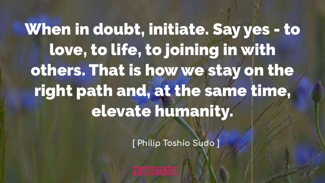 Philip Toshio Sudo Quotes: When in doubt, initiate. Say