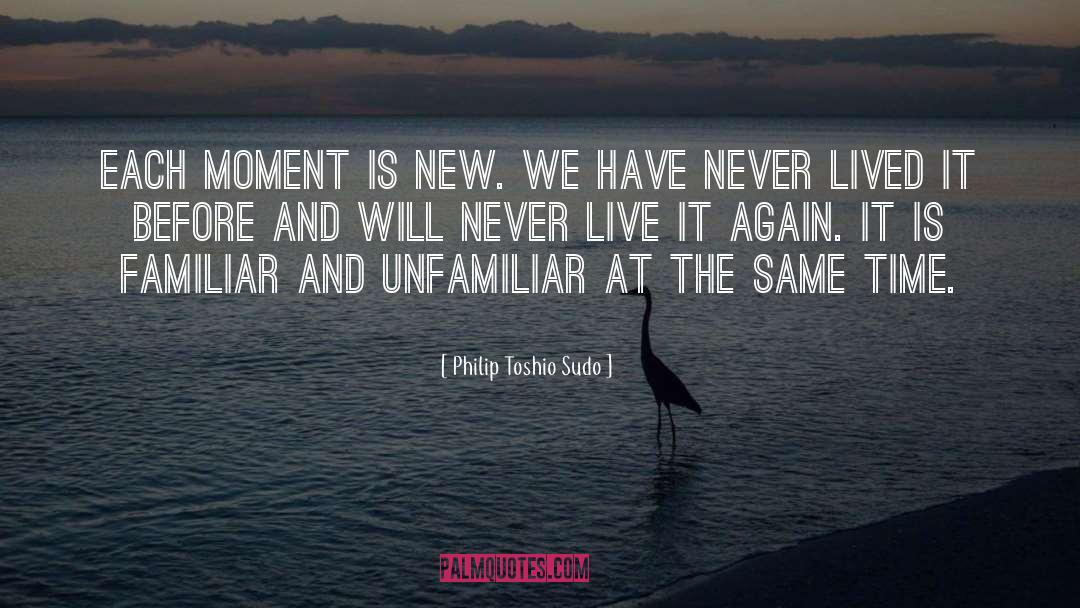 Philip Toshio Sudo Quotes: Each moment is new. We