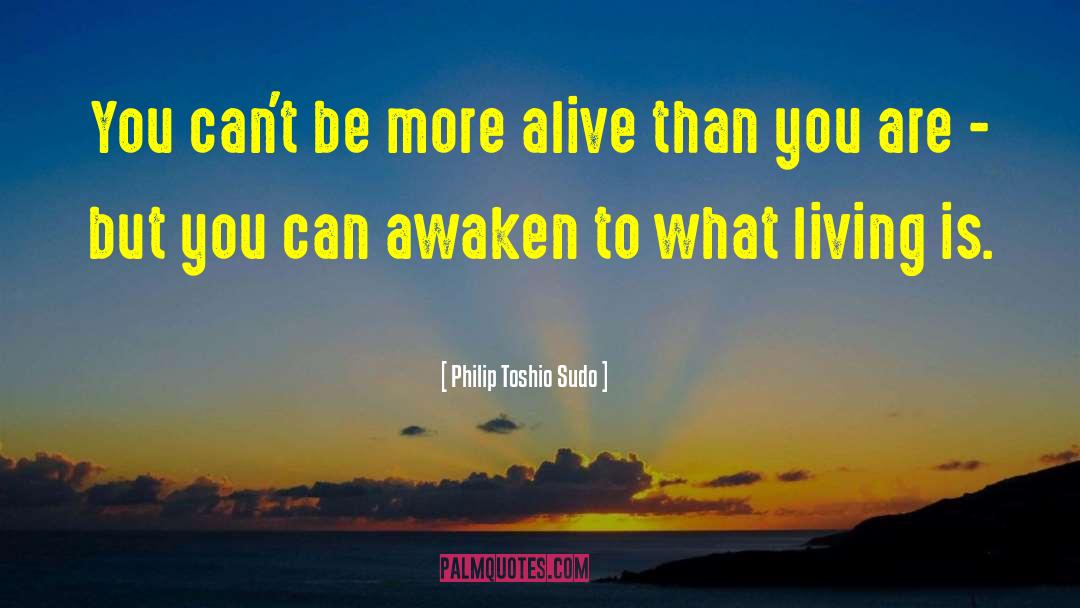 Philip Toshio Sudo Quotes: You can't be more alive