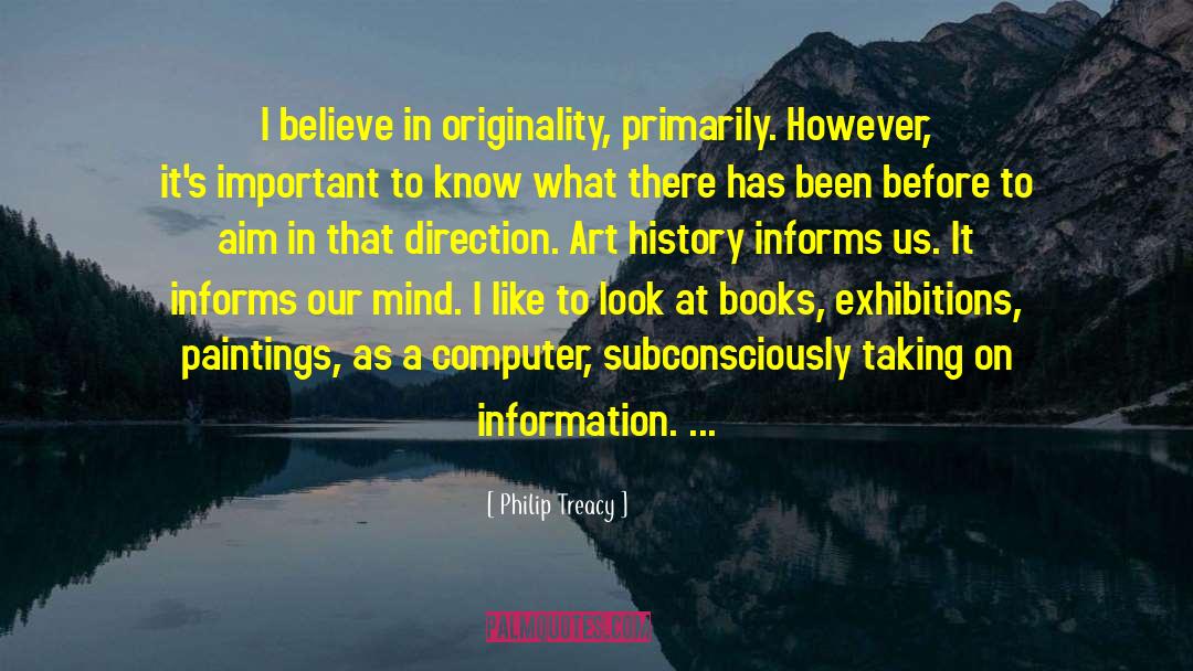 Philip Treacy Quotes: I believe in originality, primarily.