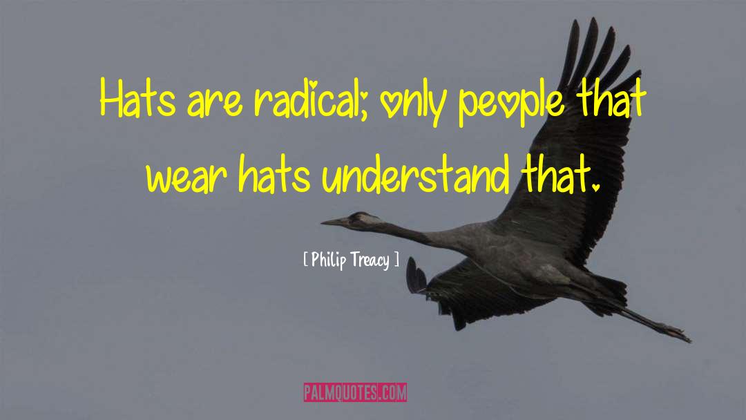 Philip Treacy Quotes: Hats are radical; only people