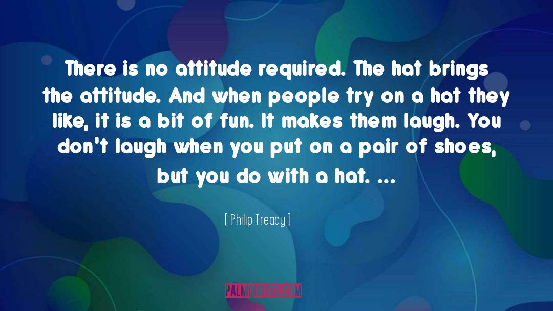 Philip Treacy Quotes: There is no attitude required.