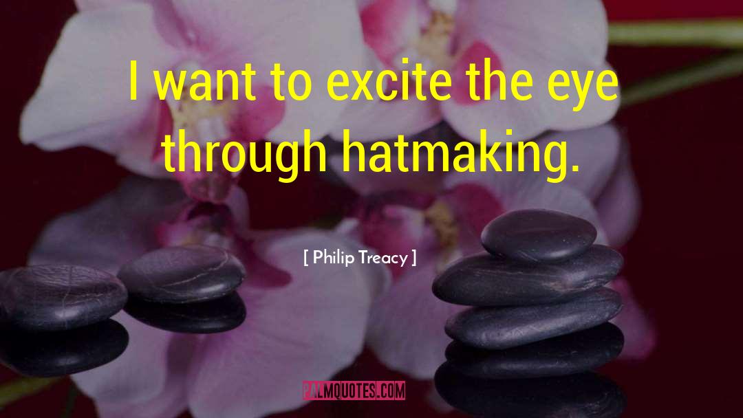 Philip Treacy Quotes: I want to excite the