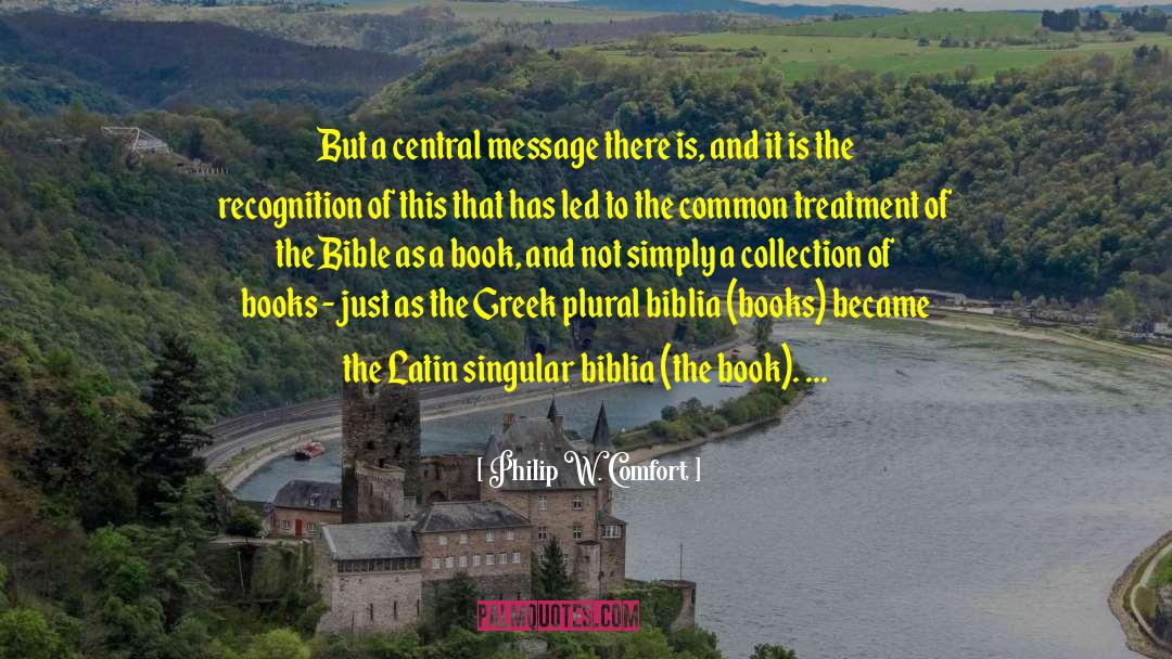 Philip W. Comfort Quotes: But a central message there