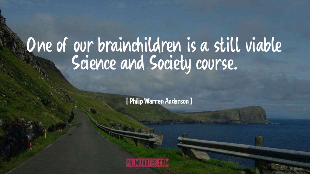 Philip Warren Anderson Quotes: One of our brainchildren is