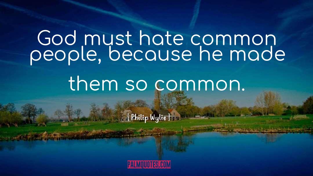 Philip Wylie Quotes: God must hate common people,